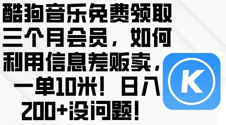 （10236期）酷狗音乐免费领取三个月会员，利用信息差贩卖，一单10米！日入200+没问题-蓝天网创