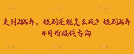 走到2025年，短剧还能怎么玩？短剧25年4月份搞钱方向-蓝天网创