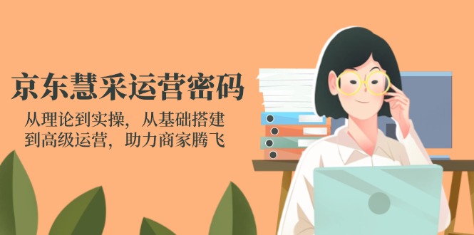 （14248期）京东慧采运营密码：从理论到实操，从基础搭建到高级运营，助力商家腾飞-蓝天网创