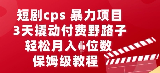 短剧cps暴力项目，3天撬动付费野路子，有人偷偷月入五位数，保姆级教程-蓝天网创