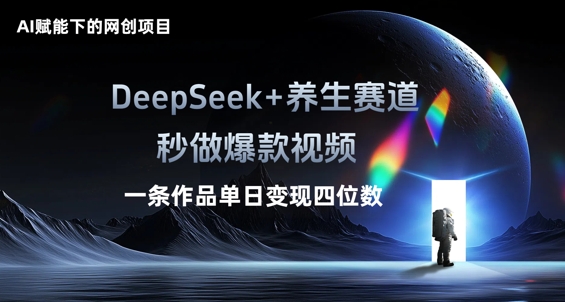 AI赋能下的网创项目，DeepSeek+养生赛道，秒做爆款视频一条作品单日变现三位数-蓝天网创