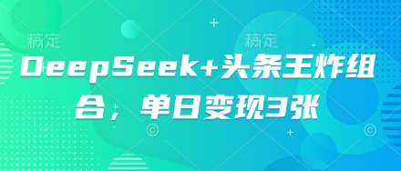 DeepSeek+头条王炸组合，单日变现3张-蓝天网创