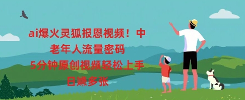 ai爆火灵狐报恩视频，中老年人流量密码，5分钟原创视频轻松上手，日入多张-蓝天网创