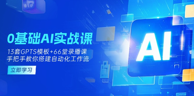 （14202期）0基础AI实操课：13套GPTS模板+66字录播课，手把手教你搭建自动化工作流-蓝天网创