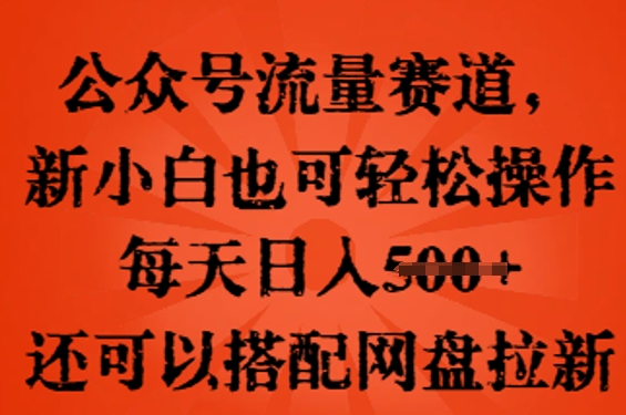 公众号流量赛道，新人小白也可轻松上手操作，每天日入100+，还可以搭配网盘拉新-蓝天网创