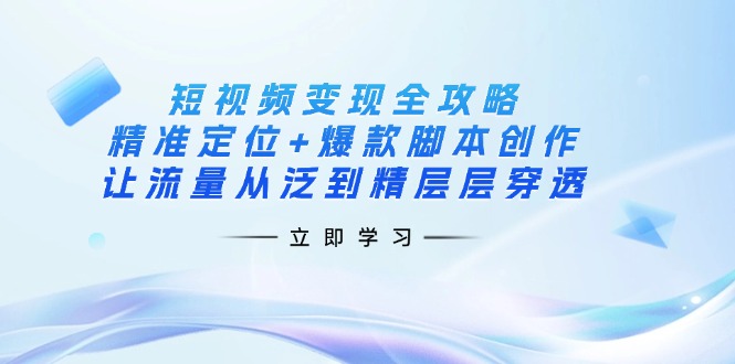 （14159期）短视频变现全攻略：精准定位+爆款脚本创作，让流量从泛到精层层穿透-蓝天网创