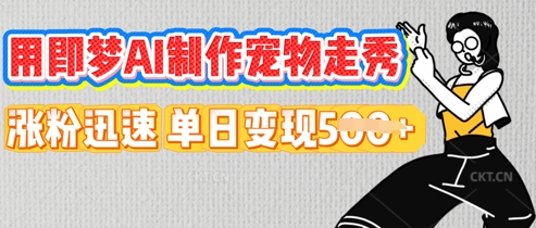 用即梦AI制作宠物走秀，涨粉迅速，单日变现5张-蓝天网创