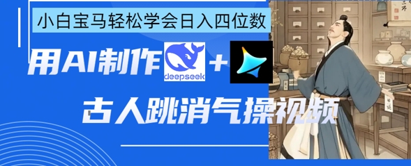 AI古人跳消气操视频制作，deepseek+即梦，小白宝马轻松学会日入四位数-蓝天网创