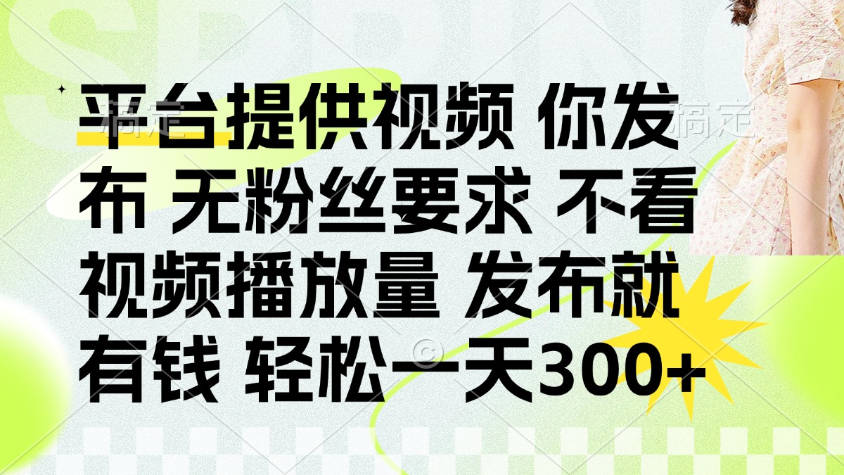 （14224期）发布平台提供视频就有钱 无粉丝要求 不看视频播放量 发布就有钱 一天300+-蓝天网创