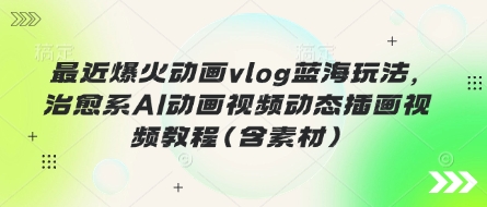 最近爆火动画vlog蓝海玩法，治愈系AI动画视频动态插画视频教程(含素材)-蓝天网创