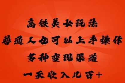 高铁美女玩法，普通人也可以轻松上手，多种渠道变现，一天几张-蓝天网创