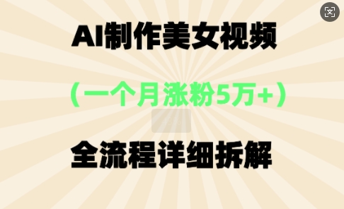 AI制作美⼥视频，⼀个⽉涨粉5万，全流程详细拆解-蓝天网创
