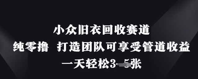 小众旧衣回收赛道，纯零撸 打造团队可享受管道收益，一天轻松3张-蓝天网创