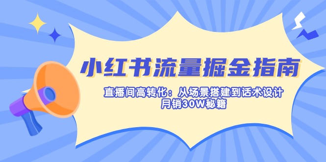 （14174期）小红书流量掘金指南：直播间高转化：从场景搭建到话术设计，月销30W秘籍-蓝天网创