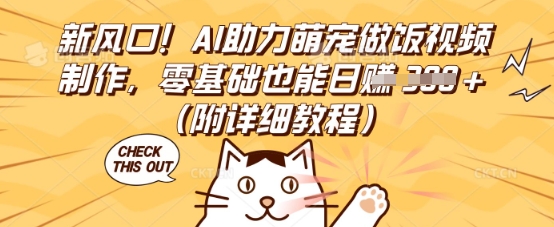 新风口!AI助力萌宠做饭视频制作,零基础也能日入3张(附详细教程)-蓝天网创