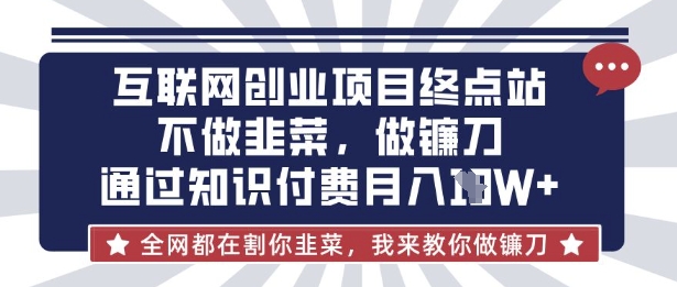 互联网创业尽头-不做韭菜，做镰刀，通过知识付费月入10个【揭秘】-蓝天网创
