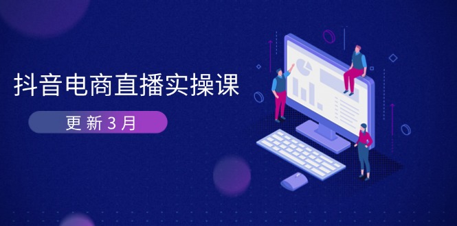 （14253期）抖音电商直播实操课-更新3月 深度剖析算法机制 快速提升直播GMV与带货变现-蓝天网创