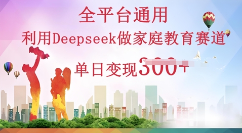 利用Deepseek做家庭教育赛道条条爆款单日变现3张-蓝天网创