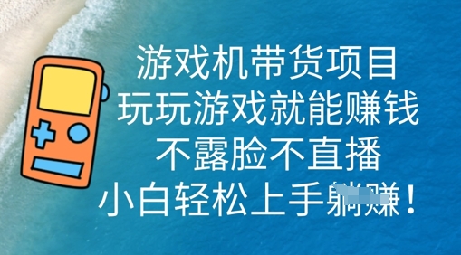 游戏机带货项目，玩玩游戏就能挣钱，不露脸不直播，小白轻松上手-蓝天网创