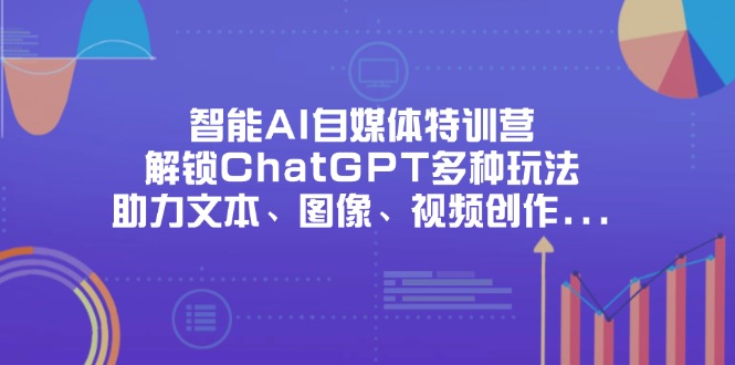（14245期）智能AI自媒体特训营，解锁ChatGPT多种玩法，助力文本、图像、视频创作...-蓝天网创