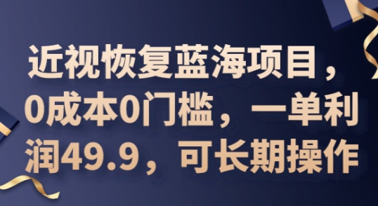 2025近视恢复蓝海项目，0成本0门槛，一单利润49.9，可长期操作-蓝天网创