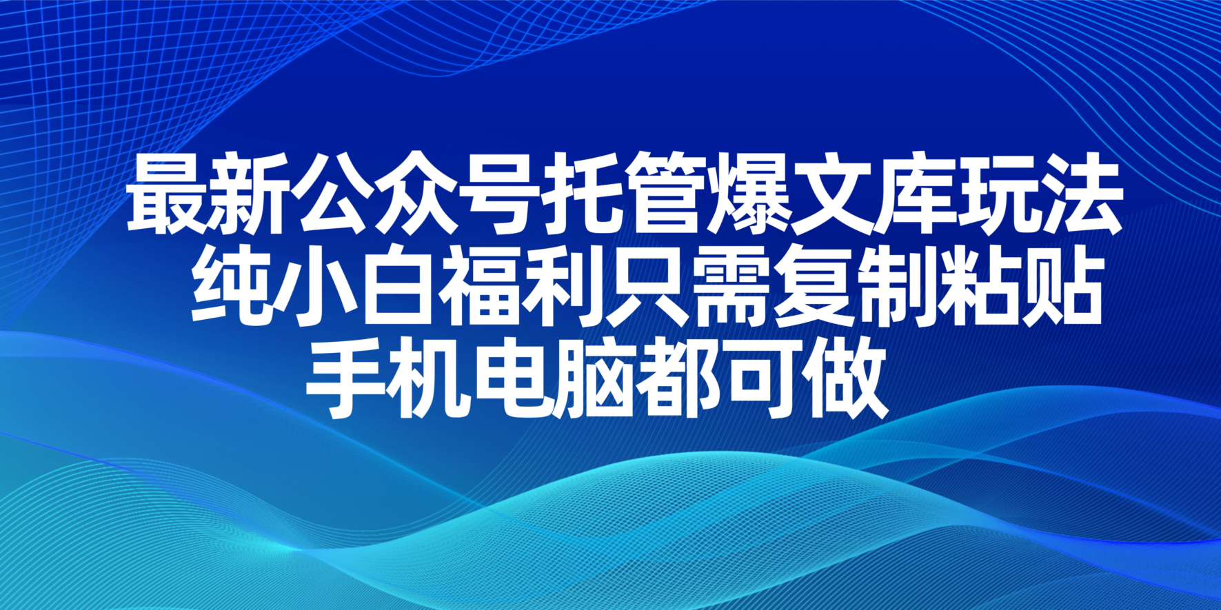 （14235期）最新公众号托管爆文库玩法，纯小白福利只需复制粘贴，手机电脑都可做-蓝天网创