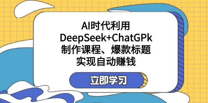（14149期）某付费文：AI时代利用DeepSeek+ChatGPk制作课程、爆款标题，实现自动赚钱-蓝天网创