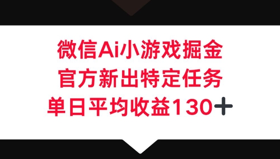微信AI小游戏掘金，官方新出特定任务，单日平均收益130+-蓝天网创