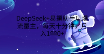 DeepSeek+易撰助手玩爆流量主，每天十分钟，月入1000+-蓝天网创