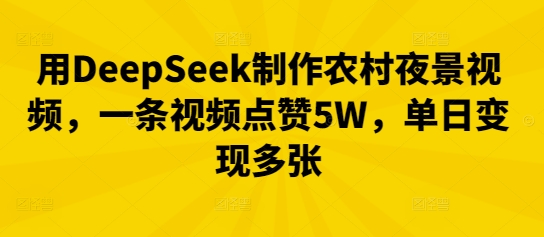 用DeepSeek制作农村夜景视频，一条视频点赞5W，单日变现多张-蓝天网创