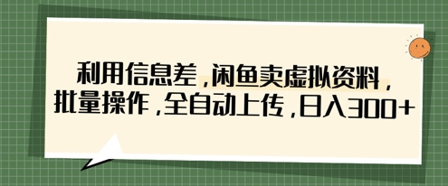 利用信息差，闲鱼卖虚拟资料，批量操作，全自动上传，日入3张-蓝天网创