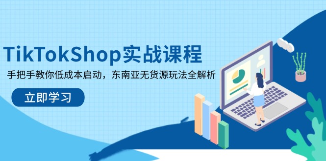 （14269期）TikTokShop实战课程，手把手教你低成本启动，东南亚无货源玩法全解析-蓝天网创