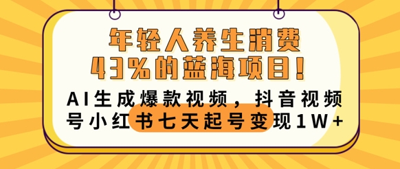 年轻人养生消费43%的蓝海项目，AI生成爆款视频，抖音视频号小红书七天起号变现1w-蓝天网创