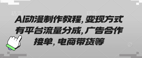AI动漫制作教程，变现方式有平台流量分成，广告合作接单，电商带货等-蓝天网创