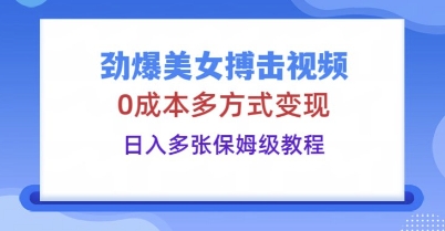 劲爆美女搏击视频，0成本多方式变现，日入多张保姆级教程-蓝天网创