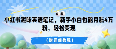 小红书趣味英语笔记，新手小白也能月涨4W粉，轻松变现(附详细教程)-蓝天网创