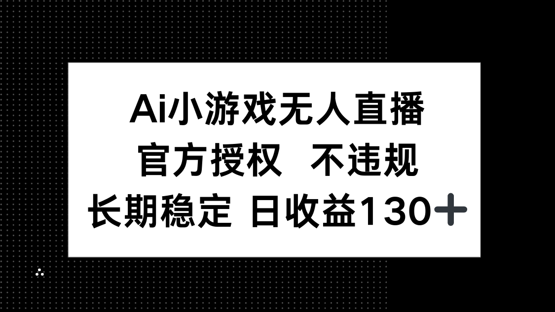 （14260期）AI小游戏无人直播，官方授权 不违规，单日平均收益130+-蓝天网创