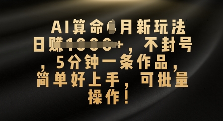 AI算命4月新玩法，日入数张，不封号，5分钟一条作品，简单好上手，可批量操作-蓝天网创