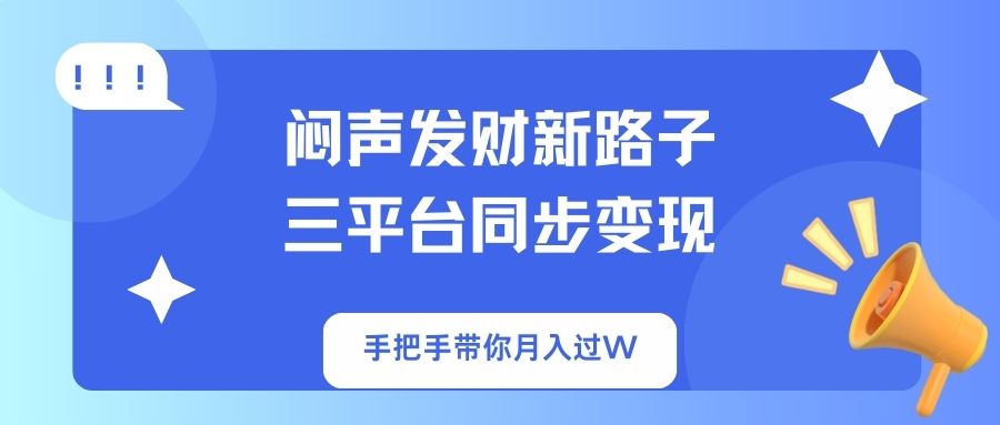 （14182期）闷声发财新路子！三平台同步变现，手把手带你月入过W-蓝天网创