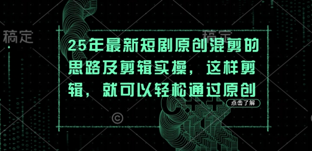25年最新短剧原创混剪的思路及剪辑实操,这样剪辑,就可以轻松通过原创-蓝天网创