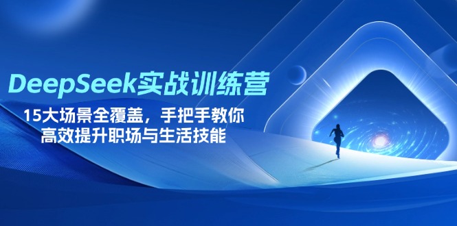（14236期）DeepSeek实战训练营，15大场景全覆盖，手把手教你高效提升职场与生活技能-蓝天网创