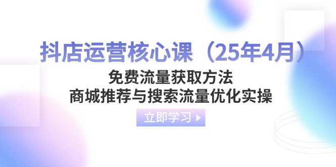 （14267期）抖店运营核心课（25年4月）免费流量获取方法，商城推荐与搜索流量优化实操-蓝天网创