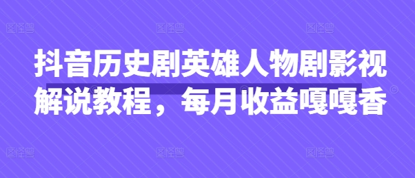 抖音历史剧英雄人物剧影视解说教程，每月收益嘎嘎香-蓝天网创
